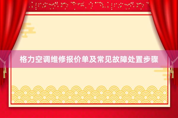 格力空调维修报价单及常见故障处置步骤